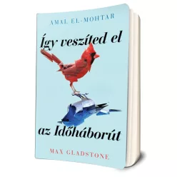   Amal El-Mohtar - Max Gladstone - Így ​veszíted el az Időháborút 