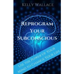 Kelly Wallace - Reprogram Your Subconscious (e-könyv)