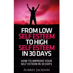   Aubrey Jackson - From Low Self Esteem To High Self Esteem In 30 Days (e-könyv)
