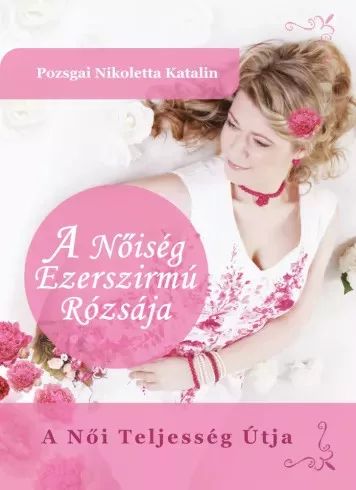 Pozsgai Nikoletta Katalin - A Nőiség Ezerszirmú Rózsája (e-könyv)