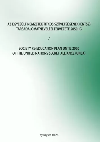 Hans Krysto - Az Egyesült Nemzetek Titkos Szövetségének (ENTSZ) Társadalomátnevelési Tervezete 2050-ig / Society Re-education Plan until 2050 of The United Nations secret Alliance (UNSA) (e-könyv)
