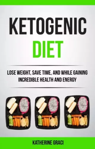 Katherine Graci - Ketogenic Diet: Lose Weight, Save Time, and While Gaining Incredible Health and Energy (e-könyv)