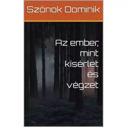   Szónok Dominik - Az ember, mint kísérlet és végzet (e-könyv)