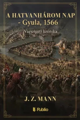J.Z.Mann - A hatvanhárom nap – Gyula, 1566 (e-könyv)