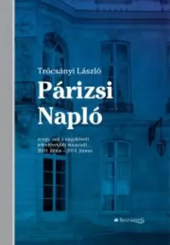 Trócsányi László - Párizsi Napló - avagy ami a nagyköveti jelentésekből kimaradt… 2010. július – 2014. június (e-könyv)