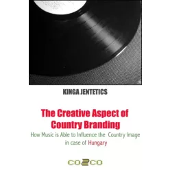   Jentetics Kinga - The Creative Aspect of Country Branding - How Music Is Able to Influence the Country Image in Case of Hungary (e-könyv)