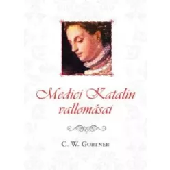 C. W. Gortner - Medici Katalin vallomásai (e-könyv)