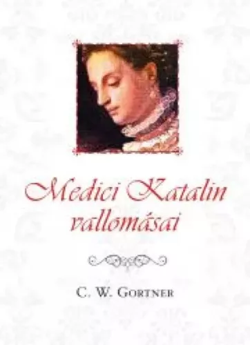 C. W. Gortner - Medici Katalin vallomásai (e-könyv)