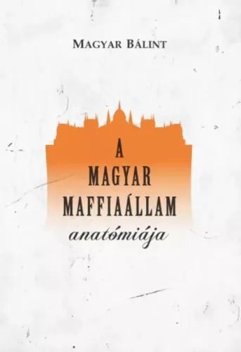 Magyar Bálint - A magyar maffiaállam anatómiája (e-könyv)