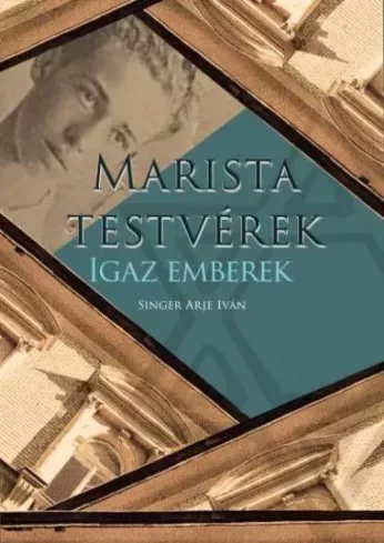 Singer Alje Iván - Marista Testvérek, Igaz Emberek (e-könyv)