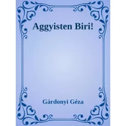 Gárdonyi Géza - Aggyisten Biri! (e-könyv)