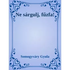 Somogyváry Gyula - Ne sárgulj, fűzfa! (e-könyv)