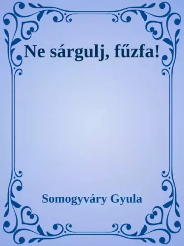 Somogyváry Gyula - Ne sárgulj, fűzfa! (e-könyv)