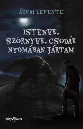 Árvai Levente - Istenek, szörnyek, csodák nyomában jártam (e-könyv)