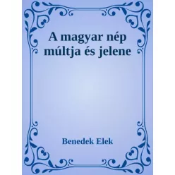 Benedek Elek - A magyar nép múltja és jelene (e-könyv)