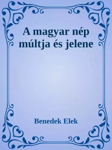 Benedek Elek - A magyar nép múltja és jelene (e-könyv)