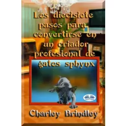   Charley Brindley - Los Diecisiete Pasos Para Convertirse En Un Criador Profesional De Gatos Sphynx (e-könyv)
