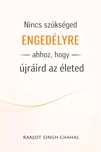 Ranjot Singh Chahal - Nincs szükséged engedélyre ahhoz, hogy újraírd az életed (e-könyv)