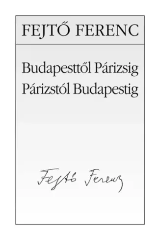 Fejtő Ferenc - Budapesttől Párizsig, Párizstól Budapestig (e-könyv)
