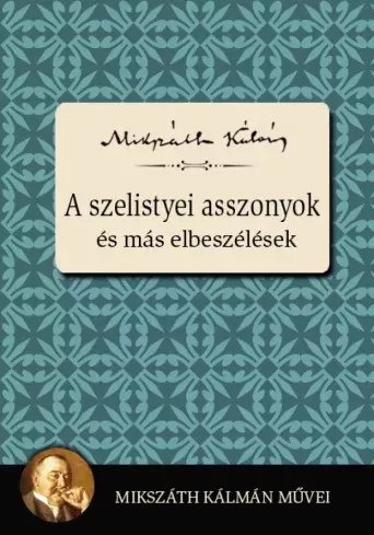 Mikszáth Kálmán - A szelistyei asszonyok és más elbeszélések (e-könyv)