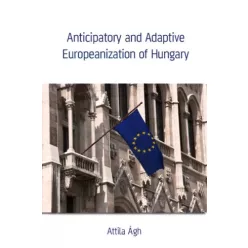   Ágh Attila - Anticipatory and Adaptive Europeanization of Hungary (e-könyv)