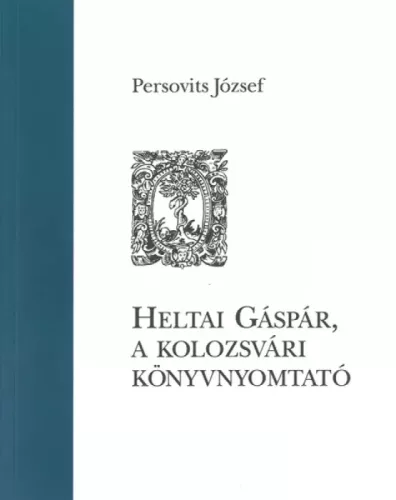 Persovits József - Heltai Gáspár, a kolozsvári könyvnyomtató (e-könyv)