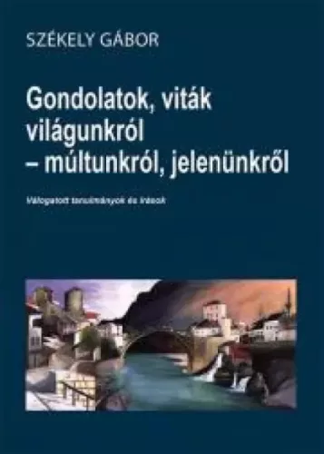 Székely Gábor - Gondolatok, viták világunkról - múltunkról, jelenünkről (e-könyv)