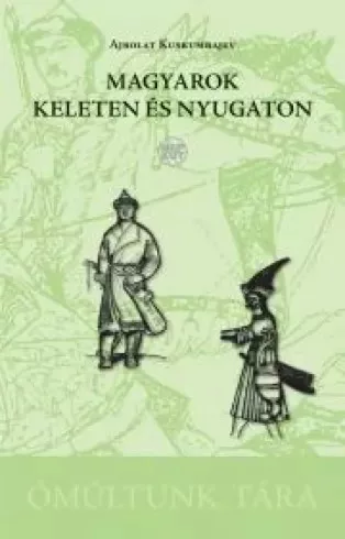 Ajbolat Kuskumbajev - Magyarok keleten és nyugaton (e-könyv)