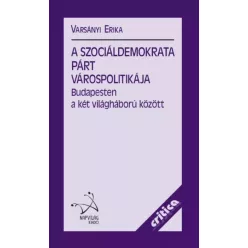   Varsányi Erika - A Szociáldemokrata Párt várospolitikája Budapesten a két világháború között (e-könyv)
