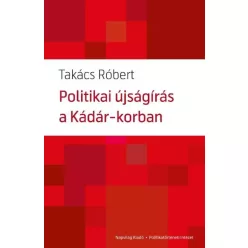   Takács Róbert - Politikai újságírás a Kádár-korban (e-könyv)