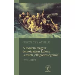   Miskolczy Ambrus - A modern magyar demokratikus kultúra „eredeti jellegzetességeiről” 1790–1849 (e-könyv)