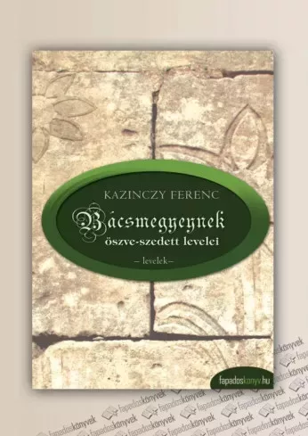 Kazinczy Ferenc - Bácsmegyeynek öszve-szedett levelei, Bácsmegyeinek gyötrelmei (e-könyv)