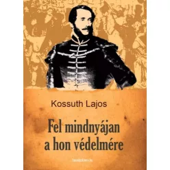 Kossuth Lajos - Fel mindnyájan a hon védelmére (e-könyv)