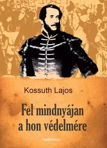 Kossuth Lajos - Fel mindnyájan a hon védelmére (e-könyv)