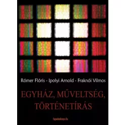   Fraknói Vilmos, Ipolyi Arnold, Rómer Flóris - Egyház, műveltség, történetírás (e-könyv)