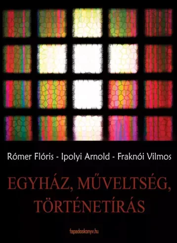 Fraknói Vilmos, Ipolyi Arnold, Rómer Flóris - Egyház, műveltség, történetírás (e-könyv)