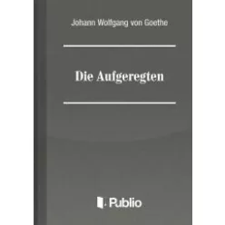Johann Wolfgang von Goethe - Die Aufgeregten (e-könyv)