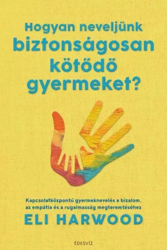 Eli Harwood - Hogyan neveljünk biztonságosan kötődő gyermeket? (e-könyv)