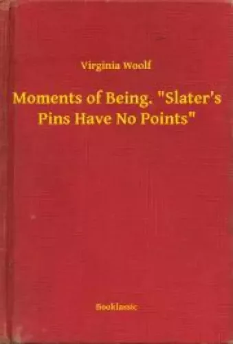 Virginia Woolf - Moments of Being. "Slater's Pins Have No Points" (e-könyv)