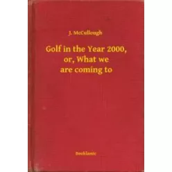   J. McCullough - Golf in the Year 2000, or, What we are coming to (e-könyv)