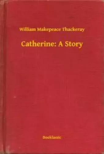 William Makepeace Thackeray - Catherine: A Story (e-könyv)