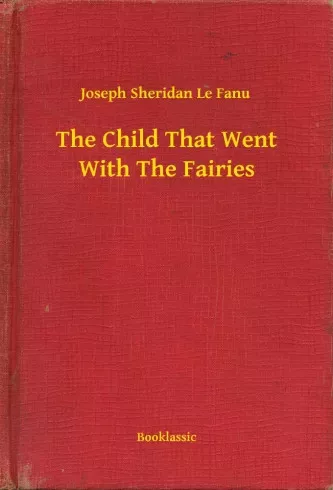 Joseph Sheridan Le Fanu - The Child That Went With The Fairies (e-könyv)