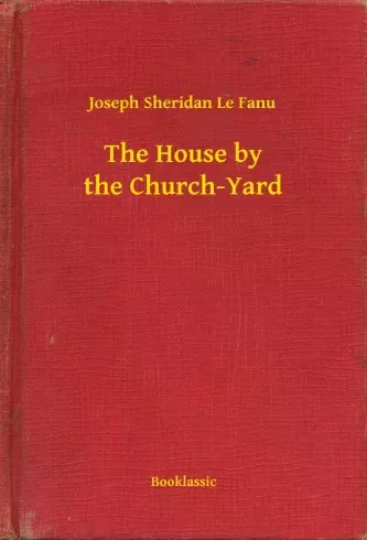Joseph Sheridan Le Fanu - The House by the Church-Yard (e-könyv)