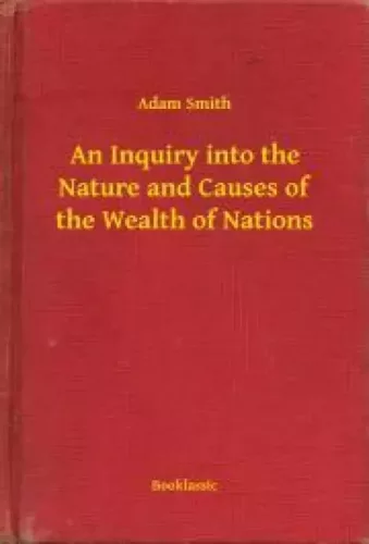 Adam Smith - An Inquiry into the Nature and Causes of the Wealth of Nations (e-könyv)