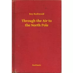 Roy Rockwood - Through the Air to the North Pole (e-könyv)