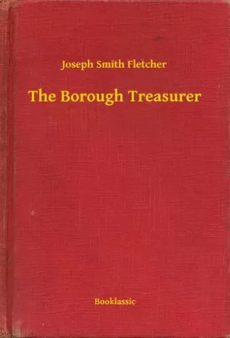 Joseph Smith Fletcher - The Borough Treasurer (e-könyv)