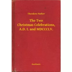   Theodore Parker - The Two Christmas Celebrations, A.D. I. and MDCCCLV. (e-könyv)