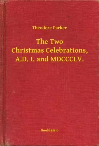 Theodore Parker - The Two Christmas Celebrations, A.D. I. and MDCCCLV. (e-könyv)