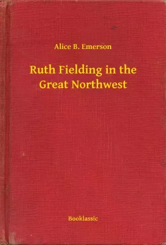 Alice B. Emerson - Ruth Fielding in the Great Northwest (e-könyv)