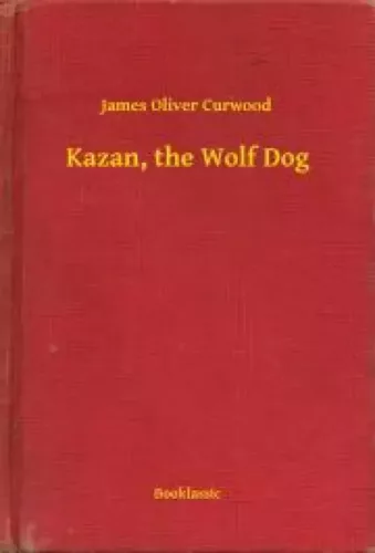 James Oliver Curwood - Kazan, the Wolf Dog (e-könyv)